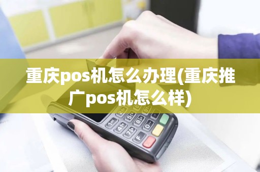 重庆pos机怎么办理(重庆推广pos机怎么样) 重庆pos机怎么办理(重庆推广pos机怎么样)