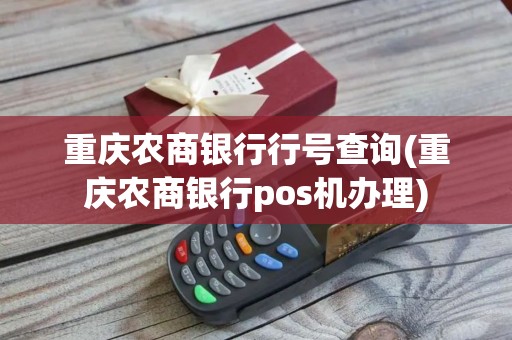 重庆农商银行行号查询(重庆农商银行pos机办理)