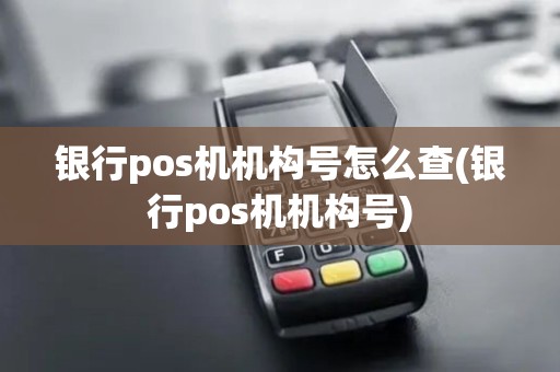 银行pos机机构号怎么查(银行pos机机构号)