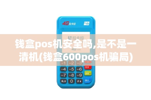 钱盒pos机安全吗,是不是一清机(钱盒600pos机骗局)