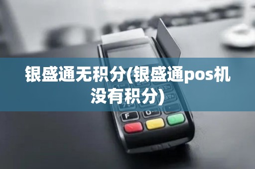银盛通无积分(银盛通pos机没有积分)