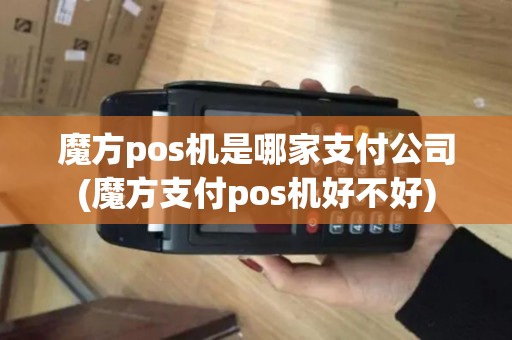 魔方pos机是哪家支付公司(魔方支付pos机好不好)
