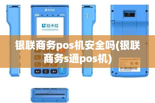 银联商务pos机安全吗(银联商务s通pos机)