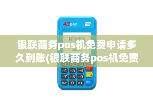 银联商务pos机免费申请多久到账(银联商务pos机免费申请) 银联商务pos机免费申请多久到账(银联商务pos机免费申请)