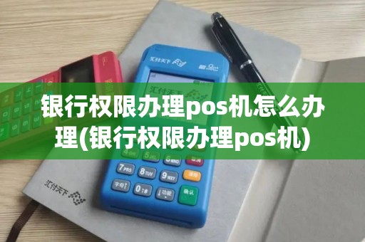 银行权限办理pos机怎么办理(银行权限办理pos机) 银行权限办理pos机怎么办理(银行权限办理pos机)