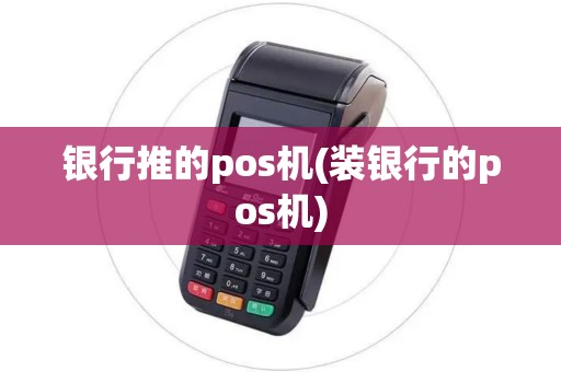 银行推的pos机(装银行的pos机)