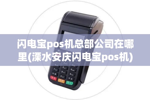 闪电宝pos机总部公司在哪里(溧水安庆闪电宝pos机) 闪电宝pos机总部公司在哪里(溧水安庆闪电宝pos机)