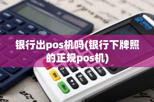 银行出pos机吗(银行下牌照的正规pos机) 银行出pos机吗(银行下牌照的正规pos机)