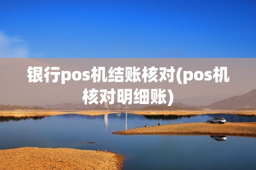 银行pos机结账核对(pos机核对明细账)