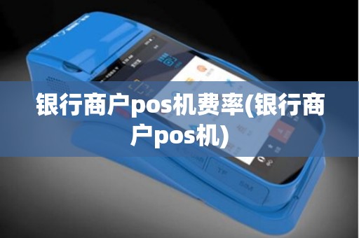 银行商户pos机费率(银行商户pos机)