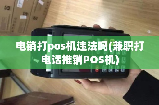 电销打pos机违法吗(兼职打电话推销POS机)