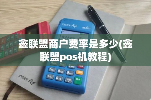 鑫联盟商户费率是多少(鑫联盟pos机教程)