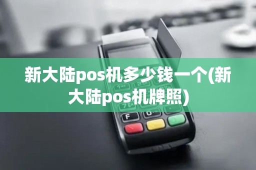 新大陆pos机多少钱一个(新大陆pos机牌照)