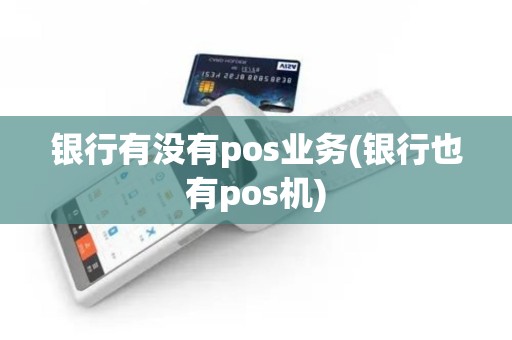 银行有没有pos业务(银行也有pos机)