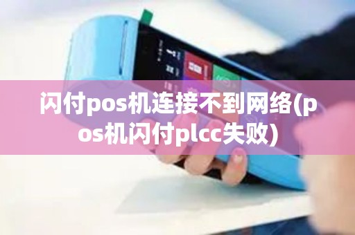 闪付pos机连接不到网络(pos机闪付plcc失败)