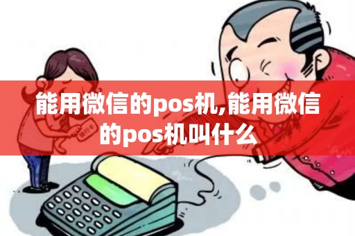 能用微信的pos机,能用微信的pos机叫什么 能用微信的pos机,能用微信的pos机叫什么