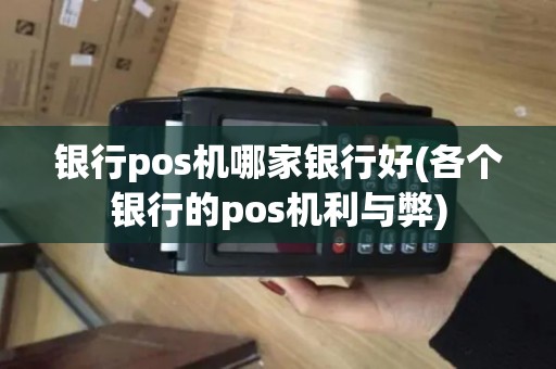 银行pos机哪家银行好(各个银行的pos机利与弊)