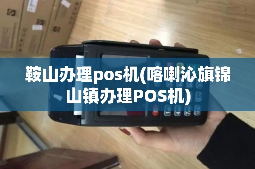 鞍山办理pos机(喀喇沁旗锦山镇办理POS机)