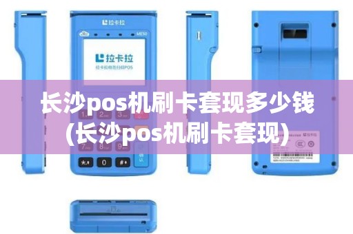 长沙pos机刷卡套现多少钱(长沙pos机刷卡套现)