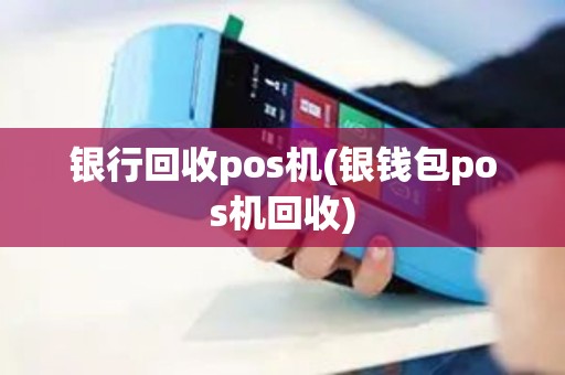 银行回收pos机(银钱包pos机回收)