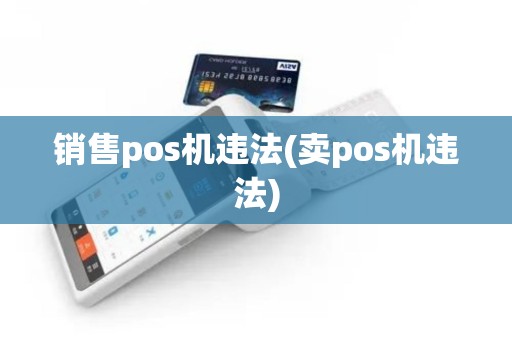 销售pos机违法(卖pos机违法)