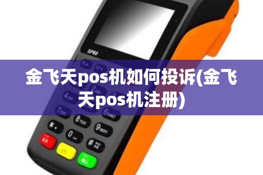 金飞天pos机如何投诉(金飞天pos机注册)