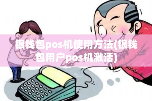 银钱包pos机使用方法(银钱包用户pos机激活)