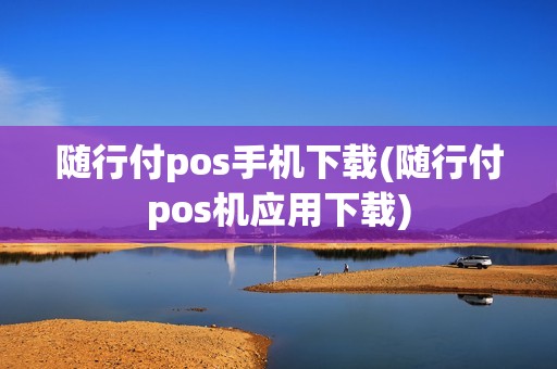 随行付pos手机下载(随行付pos机应用下载)