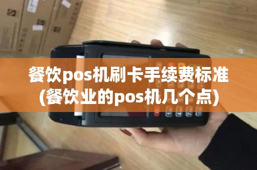 餐饮pos机刷卡手续费标准(餐饮业的pos机几个点)