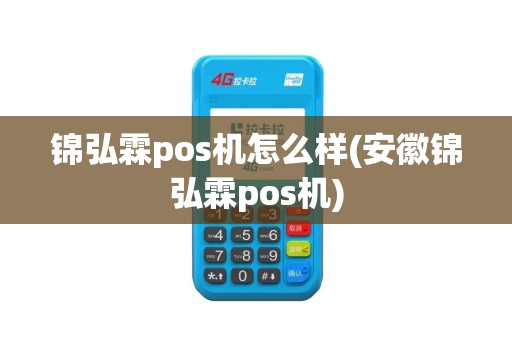 锦弘霖pos机怎么样(安徽锦弘霖pos机)