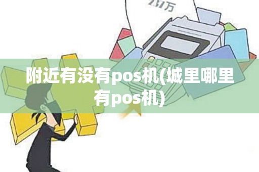 附近有没有pos机(城里哪里有pos机)