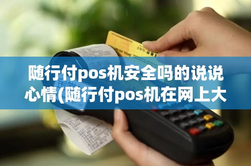随行付pos机安全吗的说说心情(随行付pos机在网上大机吗)
