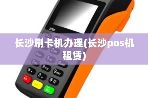 长沙刷卡机办理(长沙pos机租赁)