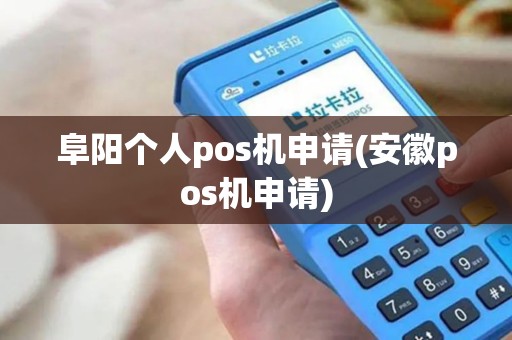 阜阳个人pos机申请(安徽pos机申请)