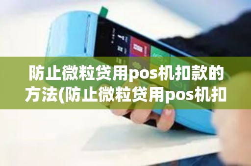 防止微粒贷用pos机扣款的方法(防止微粒贷用pos机扣款)