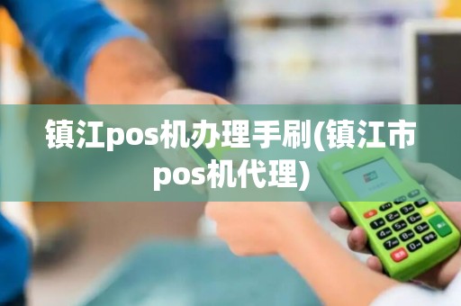 镇江pos机办理手刷(镇江市pos机代理)