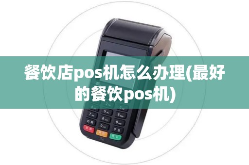 餐饮店pos机怎么办理(最好的餐饮pos机)
