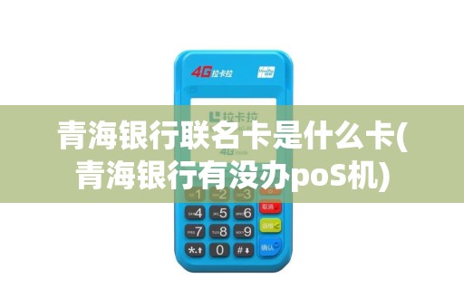 青海银行联名卡是什么卡(青海银行有没办poS机)