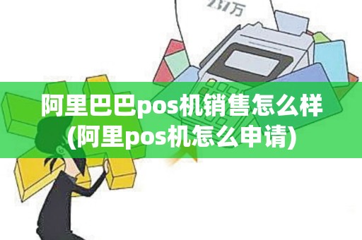 阿里巴巴pos机销售怎么样(阿里pos机怎么申请)