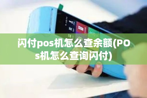 闪付pos机怎么查余额(POs机怎么查询闪付)