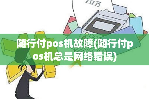 随行付pos机故障(随行付pos机总是网络错误)