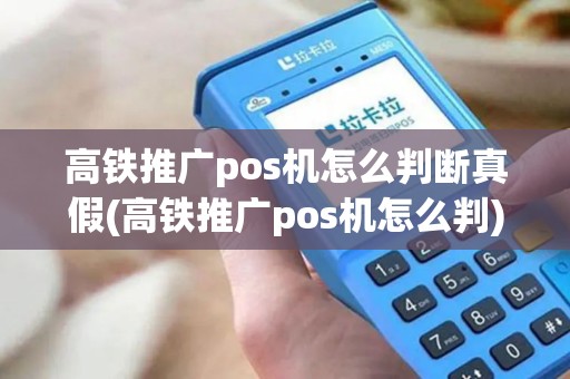 高铁推广pos机怎么判断真假(高铁推广pos机怎么判)