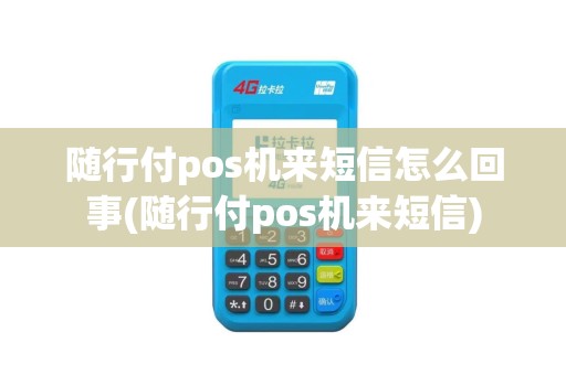 随行付pos机来短信怎么回事(随行付pos机来短信)