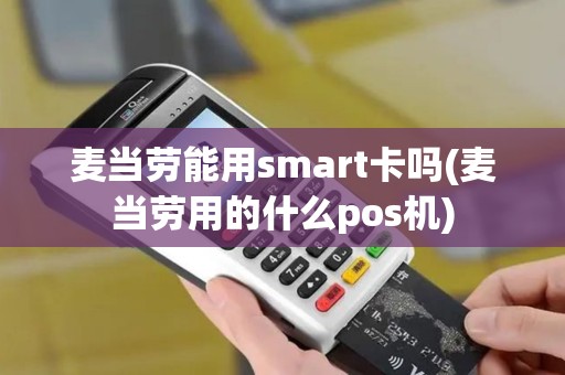 麦当劳能用smart卡吗(麦当劳用的什么pos机)