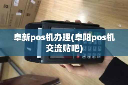 阜新pos机办理(阜阳pos机交流贴吧)