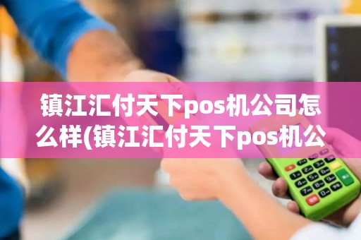 镇江汇付天下pos机公司怎么样(镇江汇付天下pos机公司)