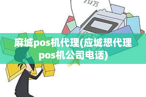 麻城pos机代理(应城想代理pos机公司电话)