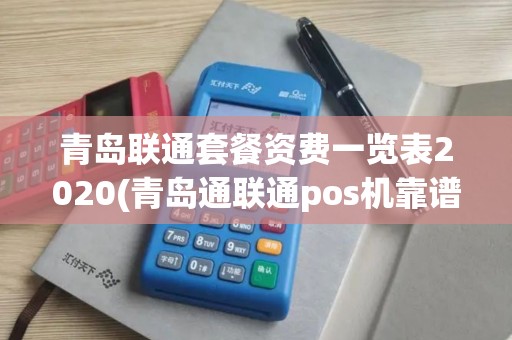 青岛联通套餐资费一览表2020(青岛通联通pos机靠谱吗)
