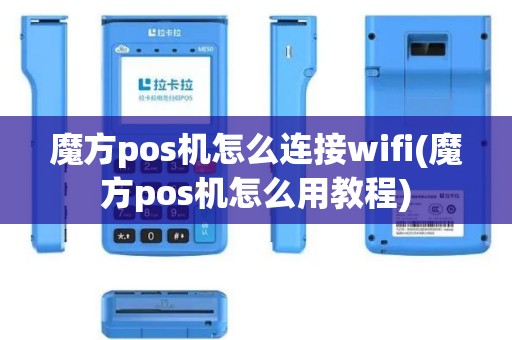 魔方pos机怎么连接wifi(魔方pos机怎么用教程)