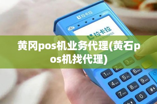 黄冈pos机业务代理(黄石pos机找代理)